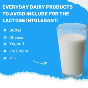 Everyday dairy products to avoid include for the lactose intolerance: butter, cheese, yoghurt, ice cream, milk